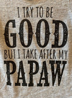 I TRY TO BE GOOD BUT I TAKE AFTER MY PAPAW