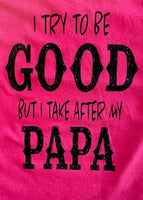 I TRY TO BE GOOD BUT I TAKE AFTER MY PAPA