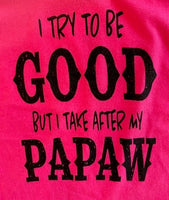 I TRY TO BE GOOD BUT I TAKE AFTER MY PAPAW