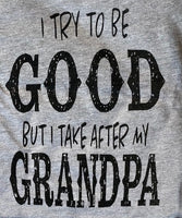 I TRY TO BE GOOD - BUT I TAKE AFTER MY GRANDPA