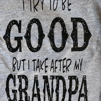 I TRY TO BE GOOD - BUT I TAKE AFTER MY GRANDPA