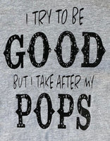 I TRY TO BE GOOD BUT I TAKE AFTER MY POPS