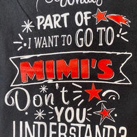 WHAT PART OF I WANT TO GO TO MIMI'S YOU DON'T UNDERSTAND