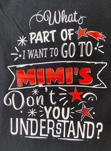 WHAT PART OF I WANT TO GO TO MIMI'S YOU DON'T UNDERSTAND
