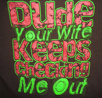 Dude Your Wife Keeps Checking Me Out t-shirt
