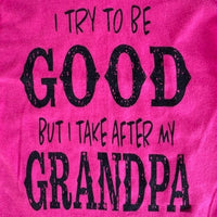 I TRY TO BE GOOD - BUT I TAKE AFTER MY GRANDPA