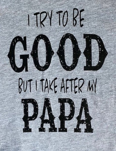 I TRY TO BE GOOD BUT I TAKE AFTER MY PAPA